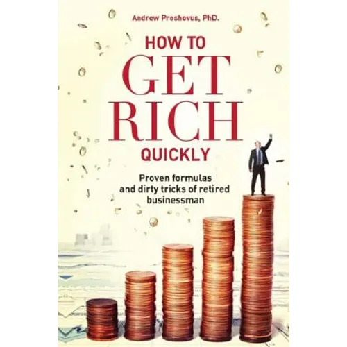 How To Get Rich Quickly: Proven formulas and dirty tricks of retired businessman - Paperback