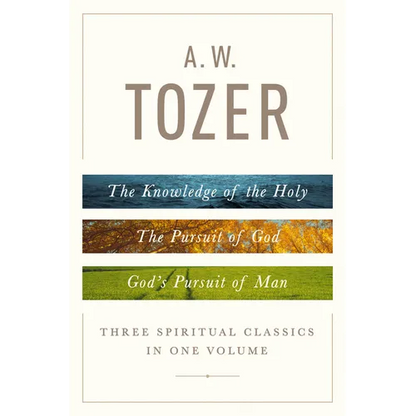 A. W. Tozer: Three Spiritual Classics in One Volume: The Knowledge of the Holy, the Pursuit of God, and God's Pursuit of Man - Hardcover