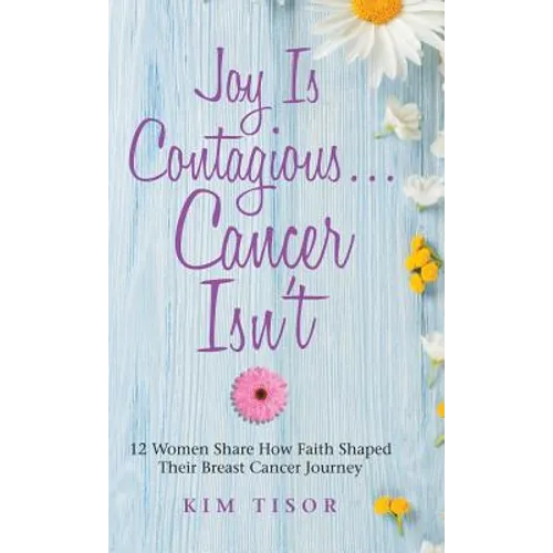 Joy Is Contagious... Cancer Isn't: 12 Women Share How Faith Shaped Their Breast Cancer Journey - Hardcover