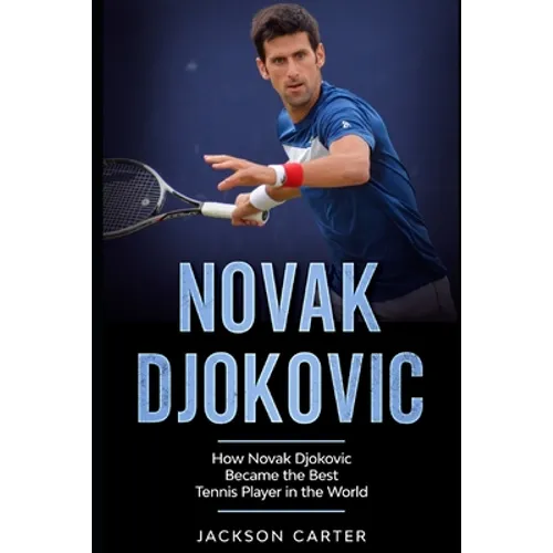 Novak Djokovic: How Novak Djokovic Became the Best Tennis Player in the World - Paperback