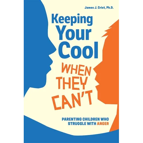 Keeping Your Cool When They Can't: Parenting Children Who Struggle with Anger - Paperback