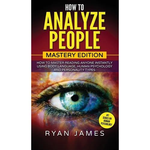 How to Analyze People: Mastery Edition - How to Master Reading Anyone Instantly Using Body Language, Human Psychology and Personality Types (How to An - Hardcover