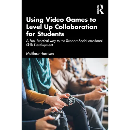 Using Video Games to Level Up Collaboration for Students: A Fun, Practical Way to Support Social-Emotional Skills Development - Paperback