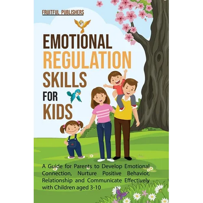 Emotional Regulation Skills for Kids: A Guide for Parents to Develop Emotional Connection, Nurture Positive Behavior, Relationship and Communicate Eff - Paperback