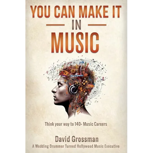 You Can Make It In Music: Think Your Way To 140+ Music Careers - Paperback