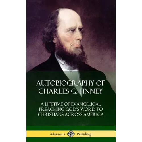 Autobiography of Charles G. Finney: A Lifetime of Evangelical Preaching God's Word to Christians Across America (Hardcover) - Hardcover