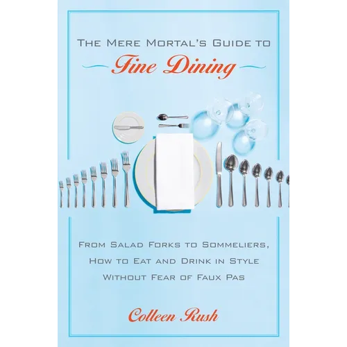 The Mere Mortal's Guide to Fine Dining: From Salad Forks to Sommeliers, How to Eat and Drink in Style Without Fear of Faux Pas - Paperback