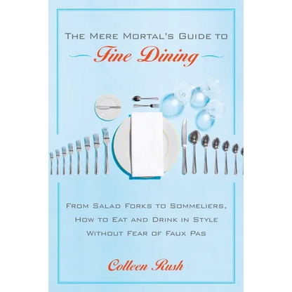The Mere Mortal's Guide to Fine Dining: From Salad Forks to Sommeliers, How to Eat and Drink in Style Without Fear of Faux Pas - Paperback