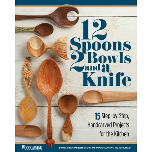 12 Spoons, 2 Bowls, and a Knife: 15 Step-By-Step Handcarved Projects for the Kitchen - Paperback