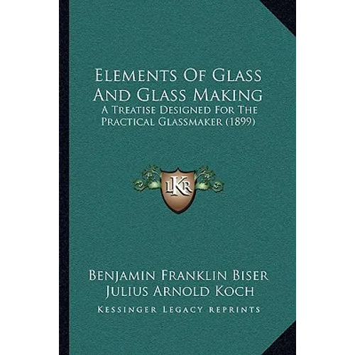 Elements Of Glass And Glass Making: A Treatise Designed For The Practical Glassmaker (1899) - Paperback