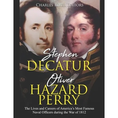 Stephen Decatur and Oliver Hazard Perry: The Lives and Careers of America's Most Famous Naval Officers during the War of 1812 - Paperback