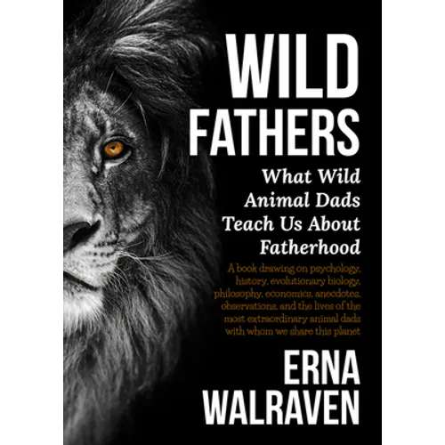 Wild Fathers: What Wild Animal Dads Teach Us about Fatherhood - Paperback