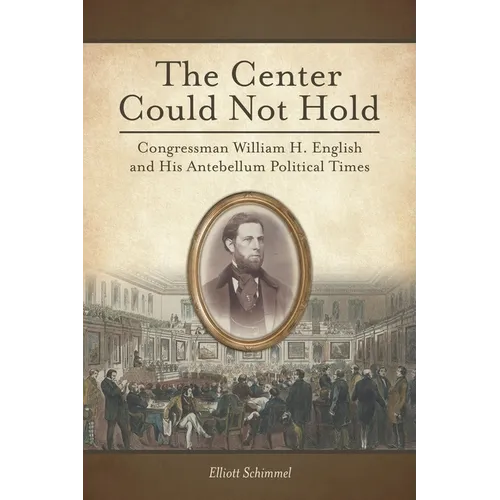The Center Could Not Hold: Congressman William H. English and His Antebellum Political Times - Paperback