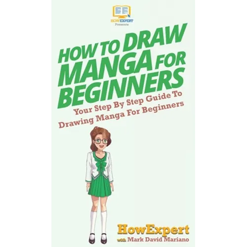 How To Draw Manga For Beginners: Your Step By Step Guide To Drawing Manga For Beginners - Hardcover