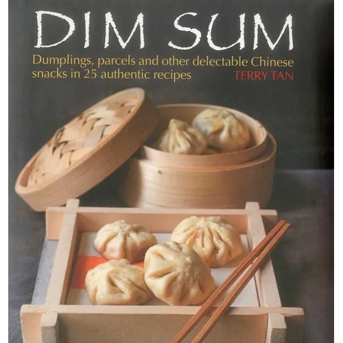 Dim Sum: Dumplings, Parcels and Other Delectable Chinese Snacks in 25 Authentic Recipes - Hardcover