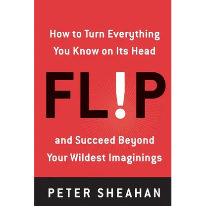 Flip: How to Turn Everything You Know on Its Head--And Succeed Beyond Your Wildest Imaginings - Paperback