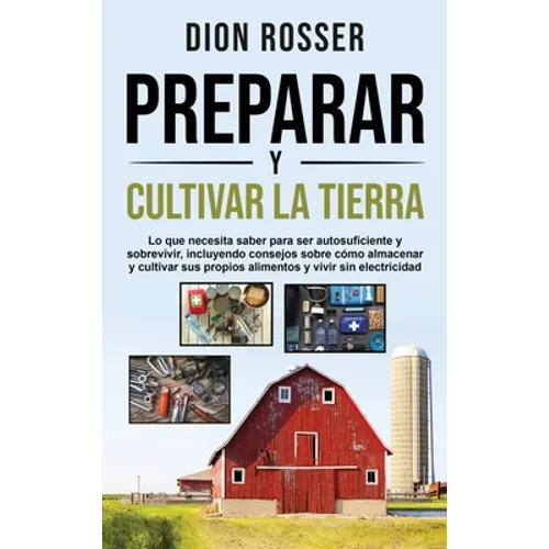 Preparar y cultivar la tierra: Lo que necesita saber para ser autosuficiente y sobrevivir, incluyendo consejos sobre cómo almacenar y cultivar sus pro - Hardcover