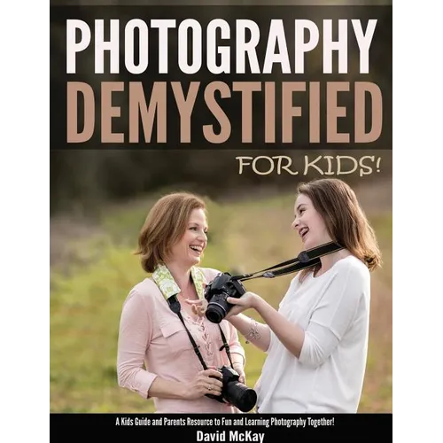 Photography Demystified - For Kids!: A Kid's Guide and Parents Resource to Fun and Learning Photography Together - Paperback