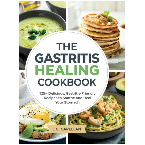 The Gastritis Healing Cookbook: 125+ Delicious, Gastritis-Friendly Recipes to Soothe and Heal Your Stomach - Hardcover