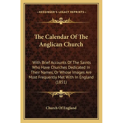 The Calendar Of The Anglican Church: With Brief Accounts Of The Saints Who Have Churches Dedicated In Their Names, Or Whose Images Are Most Frequently - Paperback