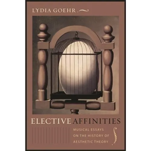 Elective Affinities: Musical Essays on the History of Aesthetic Theory - Hardcover