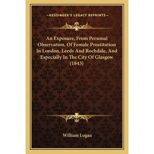 An Exposure, From Personal Observation, Of Female Prostitution In London, Leeds And Rochdale, And Especially In The City Of Glasgow (1843) - Paperback