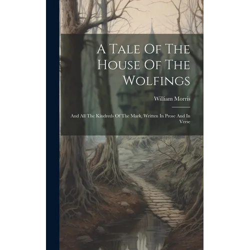 A Tale Of The House Of The Wolfings: And All The Kindreds Of The Mark, Written In Prose And In Verse - Hardcover