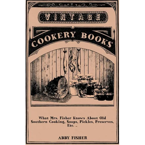 What Mrs. Fisher Knows about Old Southern Cooking, Soups, Pickles, Preserves, Etc. .. - Paperback