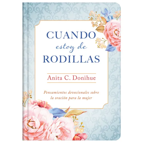 Cuando Estoy de Rodillas: Pensamientos Devocionales Sobre La Oración Para La Mujer - Hardcover