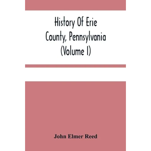 History Of Erie County, Pennsylvania (Volume I) - Paperback