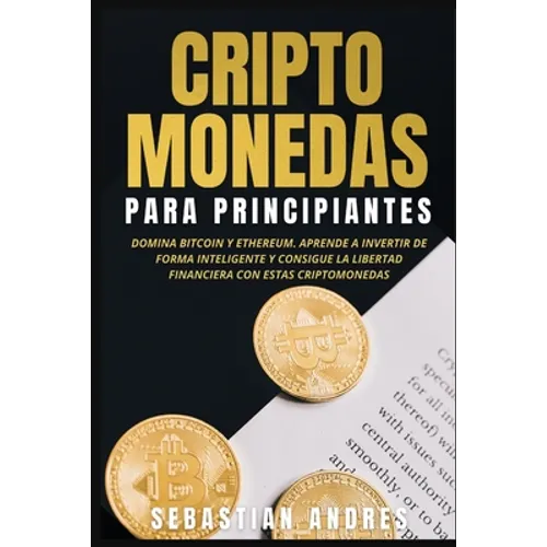 Criptomonedas para principiantes: Domina Bitcoin y Ethereum. Aprende a invertir de forma inteligente y consigue la libertad financiera con estas cript - Paperback