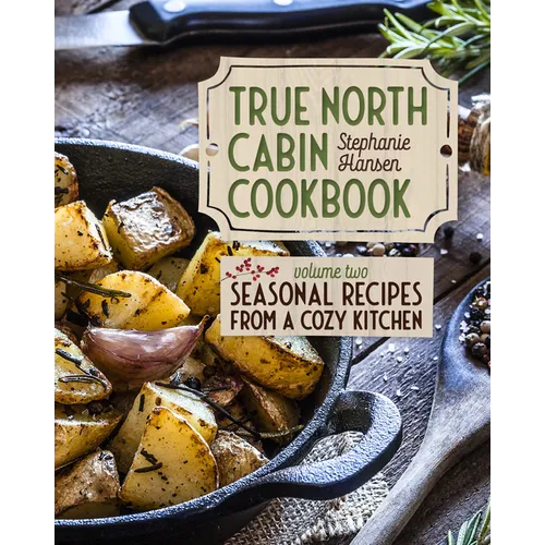 True North Cabin Cookbook Volume Two: Volume Two: Seasonal Recipes from a Cozy Kitchen - Hardcover