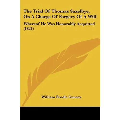 The Trial Of Thomas Saxelbye, On A Charge Of Forgery Of A Will: Whereof He Was Honorably Acquitted (1821) - Paperback