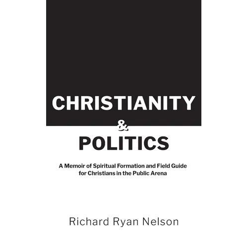 Christianity & Politics: A Memoir of Spiritual Formation and Field Guide for Christians - Paperback