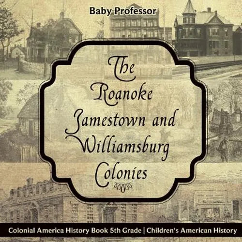 The Roanoke, Jamestown and Williamsburg Colonies - Colonial America History Book 5th Grade Children's American History - Paperback