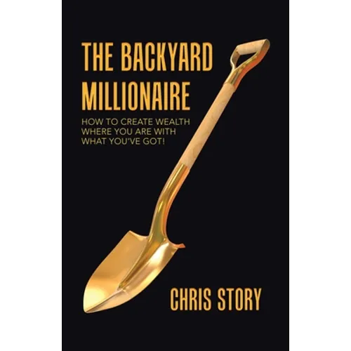 The Backyard Millionaire: How to Create Wealth Where You Are with What You've Got! - Paperback