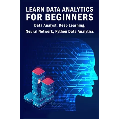 Learn Data Analytics For Beginners: Data Analyst, Deep Learning, Neural Network, Python Data Analytics - Paperback