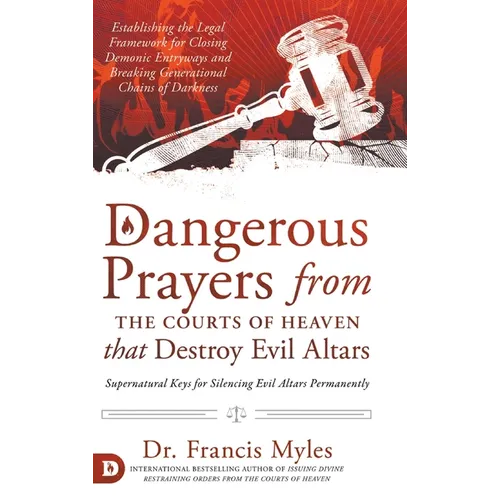 Dangerous Prayers from the Courts of Heaven that Destroy Evil Altars: Establishing the Legal Framework for Closing Demonic Entryways and Breaking Gene - Hardcover