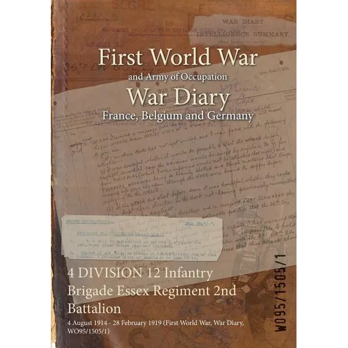 4 DIVISION 12 Infantry Brigade Essex Regiment 2nd Battalion: 4 August 1914 - 28 February 1919 (First World War, War Diary, WO95/1505/1) - Paperback