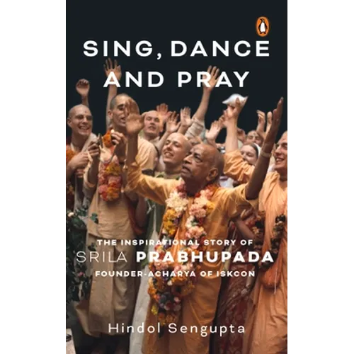 Sing, Dance and Pray: The Inspirational Story of Srila Prabhupada Founder-Acharya of Iskcon - Hardcover
