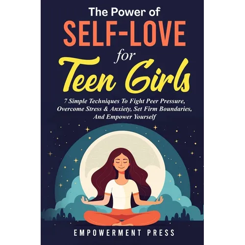 The Power of Self-Love for Teen Girls: 7 Simple Techniques To Fight Peer Pressure, Overcome Stress & Anxiety, Set Firm Boundaries, And Empower Yoursel - Paperback