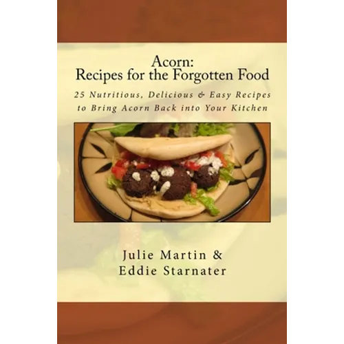 Acorn: Recipes for the Forgotten Food: 25 Nutritious, Delicious & Easy Recipes to Bring Acorn Back into Your Kitchen - Paperback