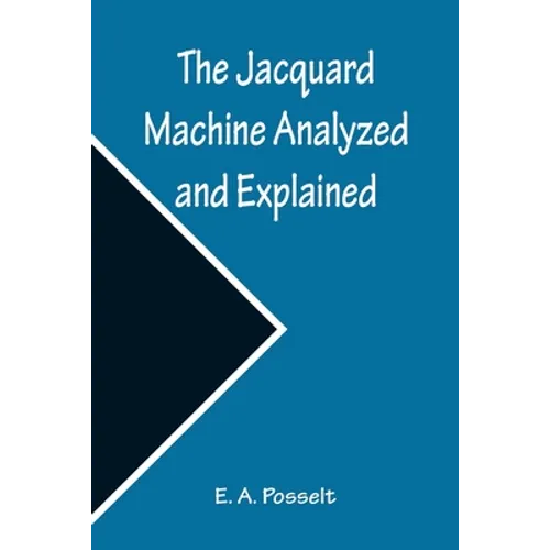 The Jacquard Machine Analyzed and Explained; With an appendix on the preparation of jacquard cards, and practical hints to learners of jacquard design - Paperback