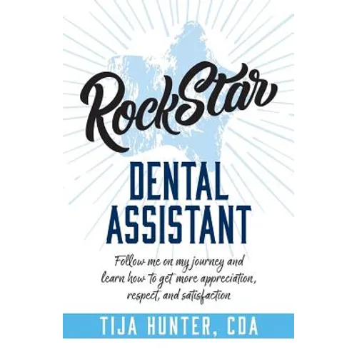 Rock Star Dental Assistant: Follow Me on My Journey and Learn How to Get More Appreciation, Respect, and Satisfaction - Paperback