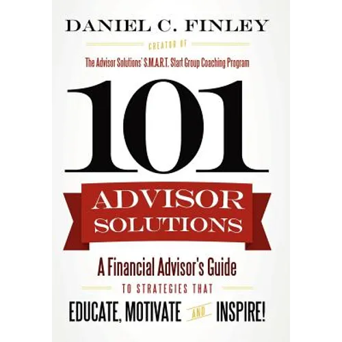 101 Advisor Solutions: A Financial Advisor's Guide to Strategies That Educate, Motivate and Inspire! - Hardcover
