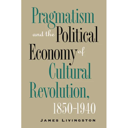 Pragmatism and the Political Economy of Cultural Revolution, 1850-1940 - Paperback