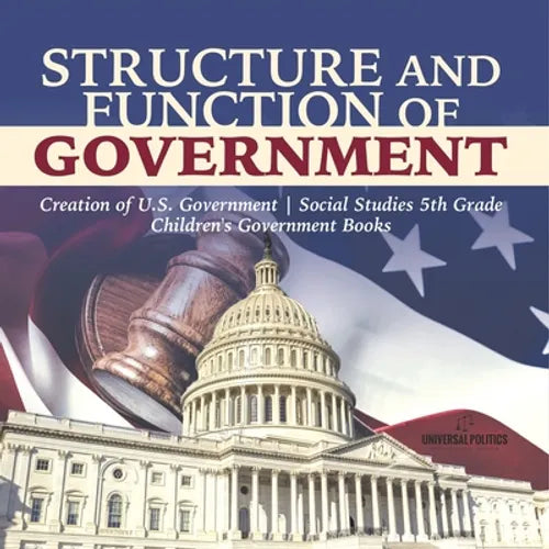 Structure and Function of Government Creation of U.S. Government Social Studies 5th Grade Children's Government Books - Paperback