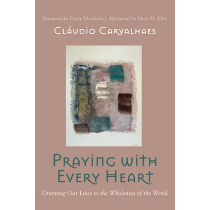 Praying with Every Heart: Orienting Our Lives to the Wholeness of the World - Hardcover