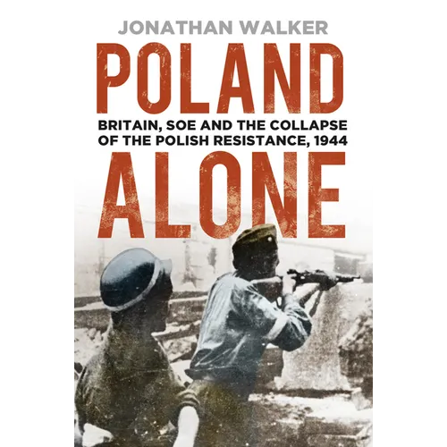 Poland Alone: Britain, SOE and the Collapse of the Polish Resistance, 1944 - Paperback