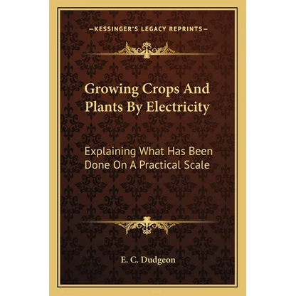 Growing Crops And Plants By Electricity: Explaining What Has Been Done On A Practical Scale - Paperback